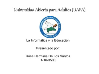 Universidad Abierta para Adultos (UAPA)
La Informática y la Educación
Presentado por:
Rosa Herminia De Los Santos
1-16-3500
 
