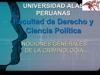 LOGO
NOCIONES GENERALES
DE LA CRIMINOLOGIA
UNIVERSIDAD ALAS
PERUANAS
Facultad de Derecho y
Ciencia Política
 
