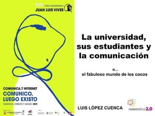 La universidad, sus estudiantes y la comunicación o... el fabuloso mundo de los cocos LUIS LÓPEZ CUENCA 