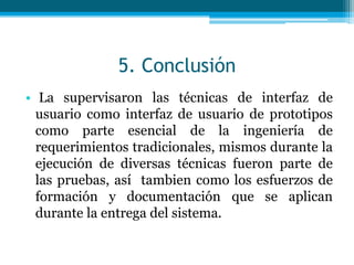 Eficacia: El sistema no debe interferir o impedir su uso por un usuario experto que tiene amplia experiencia con el sistema.Progresión: Un sistema debe facilitar el avance continuo en el conocimiento, la habilidad y facilidad del uso del sistema.