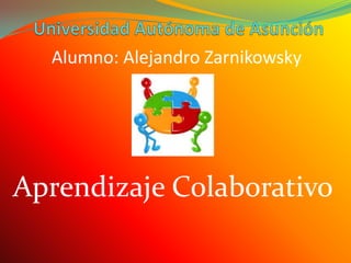 Universidad Autónoma de Asunción Alumno: Alejandro Zarnikowsky Aprendizaje Colaborativo 