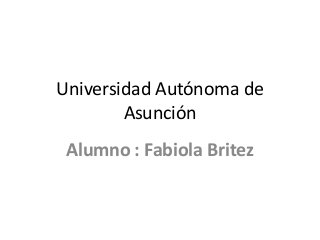 Universidad Autónoma de
Asunción
Alumno : Fabiola Britez
 