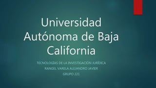 Universidad
Autónoma de Baja
California
TECNOLOGÍAS DE LA INVESTIGACIÓN JURÍDICA
RANGEL VARELA ALEJANDRO JAVIER
GRUPO 221
 