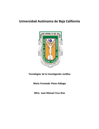 Universidad Autónoma de Baja California
Tecnologías de la Investigación Jurídica
María Fernanda Flores Rabago
Mtro. Juan Manuel Cruz Ruiz
 