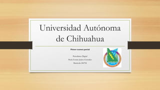 Universidad Autónoma
de Chihuahua
Primer examen parcial
Periodismo Digital
Paola Ivonne Juárez González
Matricula 246704

 