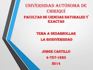 Universidad autónoma de
Chiriquí
Facultad de Ciencias Naturales y
Exactas
Tema a desarrollar
la Biodiversidad
Jorge Castillo
4-757-1620
2014
 