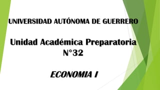 UNIVERSIDAD AUTÓNOMA DE GUERRERO
Unidad Académica Preparatoria
N°32
ECONOMIA I
 