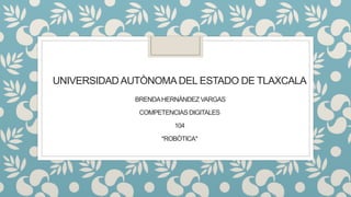 UNIVERSIDAD AUTÒNOMA DEL ESTADO DE TLAXCALA 
BRENDA HERNÀNDEZ VARGAS 
COMPETENCIAS DIGITALES 
104 
*ROBÒTICA* 
 
