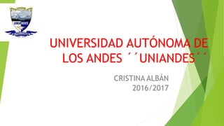 UNIVERSIDAD AUTÓNOMA DE
LOS ANDES ´´UNIANDES´´
CRISTINA ALBÁN
2016/2017
 