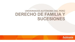 UNIVERSIDAD AUTÓNOMA DEL PERÚ
DERECHO DE FAMILIA Y
SUCESIONES
 