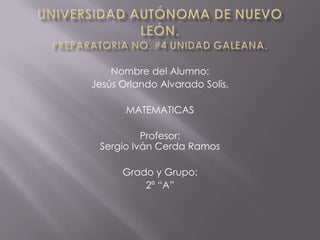 Nombre del Alumno:
Jesús Orlando Alvarado Solís.
MATEMATICAS
Profesor:
Sergio Iván Cerda Ramos
Grado y Grupo:
2ª “A”
 