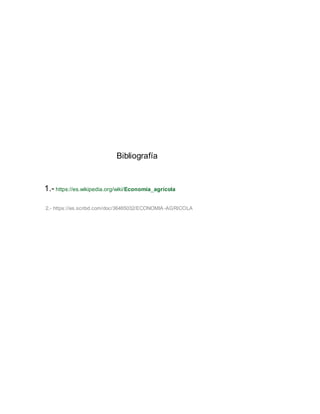 Bibliografía
1.- https://es.wikipedia.org/wiki/Economía_agrícola
2.- https://es.scribd.com/doc/36465032/ECONOMIA -AGRICOLA
 