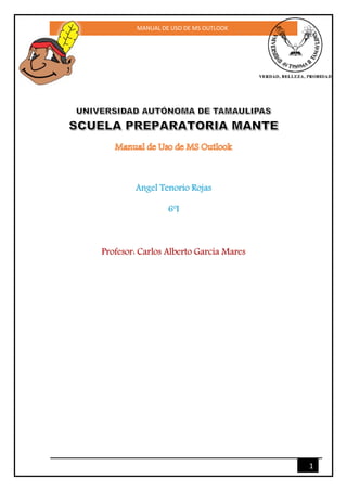 MANUAL DE USO DE MS OUTLOOK
1
Angel Tenorio Rojas
6ºI
Profesor: Carlos Alberto García Mares
 