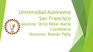 Universidad Autónoma
San Francisco
Alumna: Ortiz Béjar María
Candelaria
Docente: Román Pally
 
