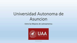 Universidad Autonoma de 
Asuncion 
Entre las Mejores de Latinoamerica 
Fernando Fleitas 
 
