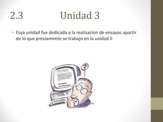 2.3  Unidad 3 Esya unidad fue dedicada a la realizacion de ensayos apartir de lo que previamente se trabajo en la unidad II 