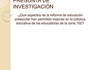 Conocer el proceso de formación de las docentes del nivel preescolar.
