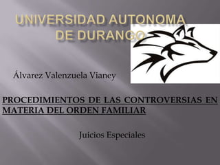 Álvarez Valenzuela Vianey

PROCEDIMIENTOS DE LAS CONTROVERSIAS EN
MATERIA DEL ORDEN FAMILIAR

                 Juicios Especiales
 