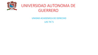 UNIVERSIDAD AUTONOMA DE
GUERRERO
UNIDAD ACADEMICA DE DERECHO
LAS TIC’S
 