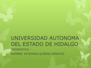 UNIVERSIDAD AUTONOMA
DEL ESTADO DE HIDALGO
INFORMATICA
NOMBRE: ESTEFANIA QUIRINO APARICIO
 