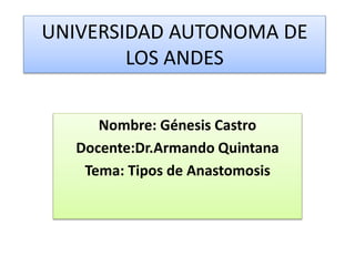 UNIVERSIDAD AUTONOMA DE
LOS ANDES
Nombre: Génesis Castro
Docente:Dr.Armando Quintana
Tema: Tipos de Anastomosis
 