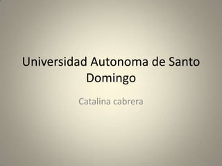 Universidad Autonoma de Santo
Domingo
Catalina cabrera
 