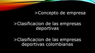 >Concepto de empresa
>Clasificacion de las empresas
deportivas
>Clasificacion de las empresas
deportivas colombianas
 