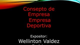 Consepto de
Empresa
Empresa
Deportiva
Expositor:
Wellinton Valdez
 