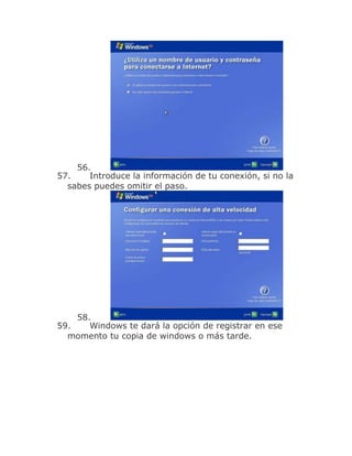 56.
57.    Introduce la información de tu conexión, si no la
  sabes puedes omitir el paso.




    58.
59.    Windows te dará la opción de registrar en ese
  momento tu copia de windows o más tarde.
 