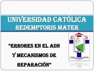 Universidad Católica
  Redemptoris Mater

“ErrorEs En El ADN
 y mecanismos de
   rEparación”
 