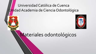 Universidad Católica de Cuenca
Unidad Academia de Ciencia Odontológica
Materiales odontológicos
 