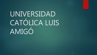 UNIVERSIDAD
CATÓLICA LUIS
AMIGÓ
 