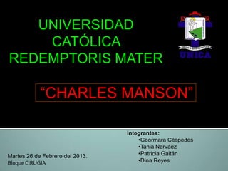 “CHARLES MANSON”

                                 Integrantes:
                                     •Geormara Céspedes
                                     •Tania Narváez
Martes 26 de Febrero del 2013.       •Patricia Gaitán
Bloque CIRUGIA                       •Dina Reyes
 