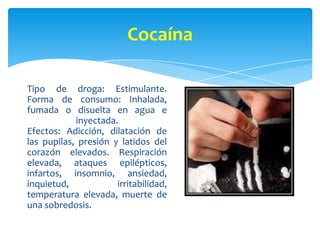 Crack
Tipo de droga: Estimulante.
Forma de consumo:
Fumado.
Efectos: Igual que la cocaína.
 