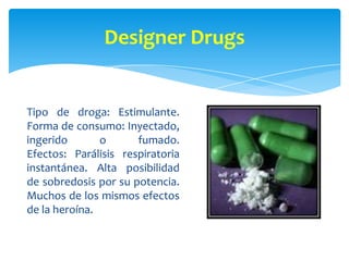 Cocaína
Tipo de droga: Estimulante.
Forma de consumo: Inhalada,
fumada o disuelta en agua e
inyectada.
Efectos: Adicción, ...