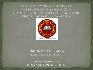 INFORMÁTICA EDUCATICA
HARDWARE Y SOFTWARE
PRESENTADO POR:
LUIS MARIO GONZÁLEZ FLORES

 