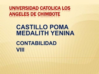 UNIVERSIDAD CATOLICA LOS
ANGELES DE CHIMBOTE
CASTILLO POMA
MEDALITH YENINA
CONTABILIDAD
VIII
 