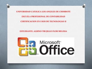 UNIVERSIDAD CATOLICA LOS ANGELES DE CHIMBOTE
ESCUELA PROFESIONAL DE CONTABILIDAD
CERTIFICACION EN USOS DE TECNOLOGIAS II
ESTUDIANTE: ALBINO TRUJILLO FLOR MELISSA
 