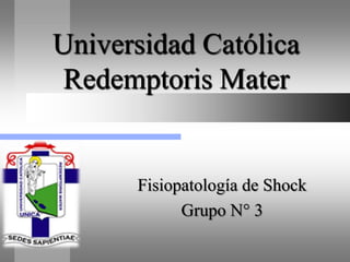 Universidad Católica
 Redemptoris Mater


      Fisiopatología de Shock
            Grupo N° 3
 