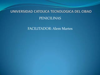 UNIVERSIDAD CATOLICA TECNOLOGICA DEL CIBAO PENICILINAS  FACILITADOR: AlemMartes 
