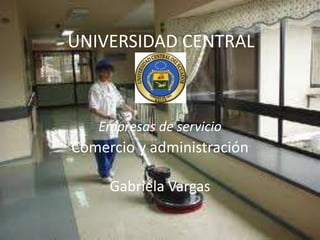 UNIVERSIDAD CENTRAL



   Empresas de servicio
Comercio y administración

     Gabriela Vargas
 