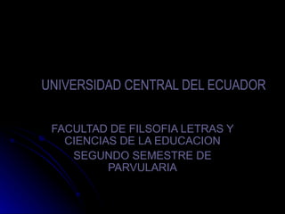 UNIVERSIDAD CENTRAL DEL ECUADOR FACULTAD DE FILSOFIA LETRAS Y CIENCIAS DE LA EDUCACION SEGUNDO SEMESTRE DE PARVULARIA 