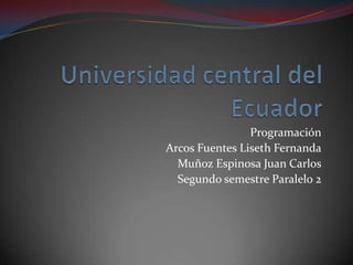 Universidad central del Ecuador Programación Arcos Fuentes Liseth Fernanda Muñoz Espinosa Juan Carlos Segundo semestre Paralelo 2 