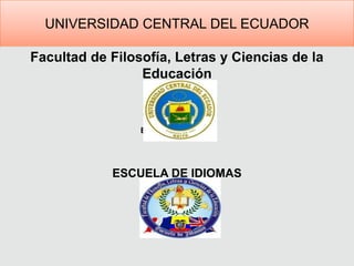 Universidad Central del Ecuador <br />Facultad de Filosofía, Letras y Ciencias de la Educación <br />Escuela de Idiomas <b...