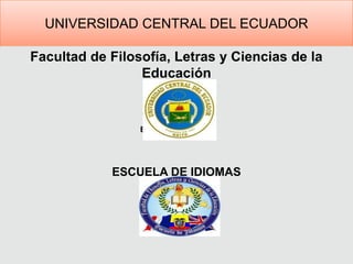 Universidad Central del Ecuador  Facultad de Filosofía, Letras y Ciencias de la Educación  Escuela de Idiomas  ESCUELA DE IDIOMAS 