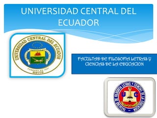 UNIVERSIDAD CENTRAL DEL
       ECUADOR


           FACULTAD DE FILOSOFIA LETRAS Y
              CIENCIAS DE LA EDUCACION
 