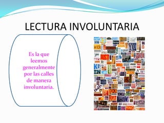 LECTURA INVOLUNTARIA

  Es la que
   leemos
generalmente
por las calles
 de manera
involuntaria.
 