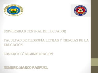 Universidad central del ecuador
facultad de filosofía letras y ciencias de la
educación
comercio y administración
nombre: marco paspuel
 