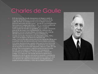 





El 29 de mayo De Gaulle desaparece sin llegar a asistir al
Consejo de Ministros convocado para esa mañana. En las
calles de París, los manifestantes que se dirigían hacia la
Estación ferroviaria de San Lázaro , donde se concentraban los
ferroviarios en huelga bajo el lema "Por un cambio político de
progreso social y de democracia", y gritan consignas
como ¡Adiós De Gaulle! Los gaullistas, por su parte, convocan
para el 30 de mayo una manifestación "En defensa de la
República" en los Campos Elíseos, a la que acuden más de
300.000 personas mostrando su apoyo al Presidente.
Charles de Gaulle, Presidente de la República entre 1959 y
1969. Con el objetivo de frenar los disturbios de
mayo, convocaría elecciones para el mes siguientes de las que
su partido Unión de Demócratas de Francia saldría vencedor.
Con estas declaraciones, queda claro que la única forma de
derribar al gobierno es mediante un alzamiento que ninguno
de los sectores en lucha está dispuesto a llevar a cabo. El 7 de
junio en Flins se produjeron violentos enfrentamientos entre
los CRS, que acudieron a desalojar a los trabajadores
encerrados en las fábricas, y los estudiantes y obreros en
huelga. El 12 de junio, De Gaulle decreta la disolución e
ilegalización de los grupos de extrema izquierda y prohíbe las
manifestaciones callejeras durante dieciocho meses. En total
una decena de colectivos izquierdistas son ilegalizados, sus
publicaciones prohibidas y varios de sus líderes arrestados.

 