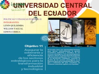 UNIVERSIDAD CENTRAL 
POLITICAS Y FINANZAS PÚBLICAS II 
INTEGRANTES: 
LENIN QUILISIMBA 
WILLIAM YAGUAL 
EDWIN CORREA 
L/O/G/O 
DEL ECUADOR 
 